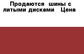 Продаются4 шины с литыми дисками › Цена ­ 22 000 - Ярославская обл., Угличский р-н Авто » Шины и диски   